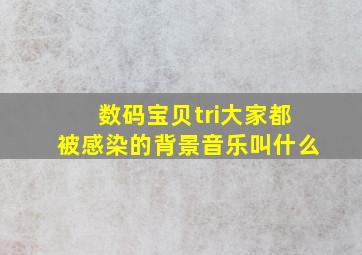 数码宝贝tri大家都被感染的背景音乐叫什么