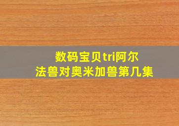 数码宝贝tri阿尔法兽对奥米加兽第几集