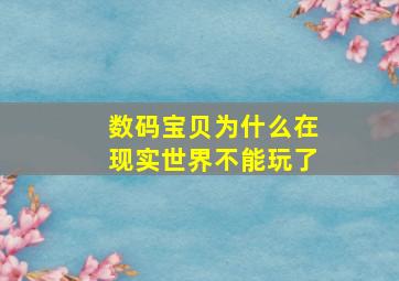 数码宝贝为什么在现实世界不能玩了