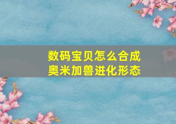 数码宝贝怎么合成奥米加兽进化形态