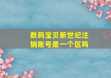 数码宝贝新世纪注销账号是一个区吗