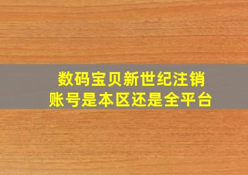 数码宝贝新世纪注销账号是本区还是全平台