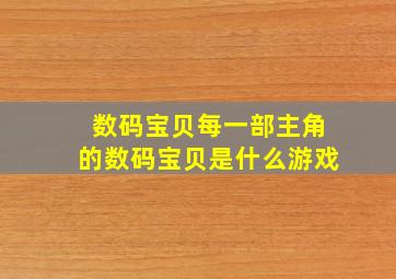 数码宝贝每一部主角的数码宝贝是什么游戏