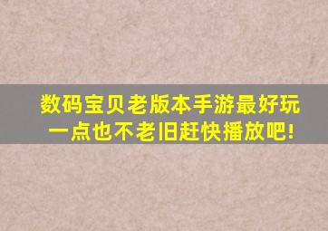 数码宝贝老版本手游最好玩一点也不老旧赶快播放吧!