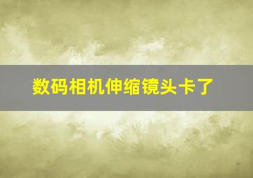 数码相机伸缩镜头卡了