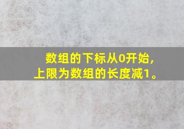 数组的下标从0开始,上限为数组的长度减1。