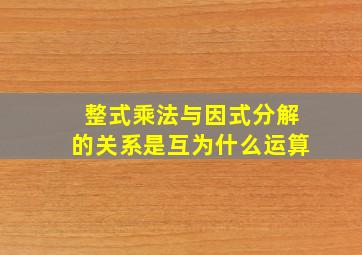 整式乘法与因式分解的关系是互为什么运算