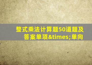 整式乘法计算题50道题及答案单项×单向