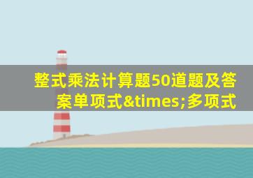 整式乘法计算题50道题及答案单项式×多项式