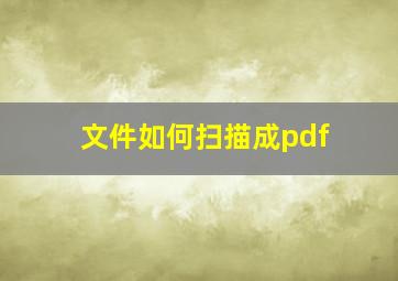 文件如何扫描成pdf