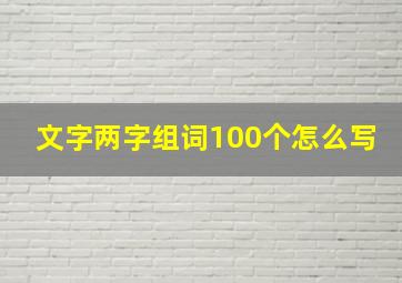 文字两字组词100个怎么写