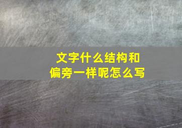 文字什么结构和偏旁一样呢怎么写