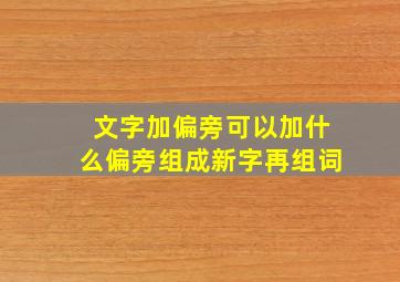 文字加偏旁可以加什么偏旁组成新字再组词