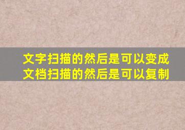 文字扫描的然后是可以变成文档扫描的然后是可以复制