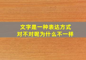 文字是一种表达方式对不对呢为什么不一样