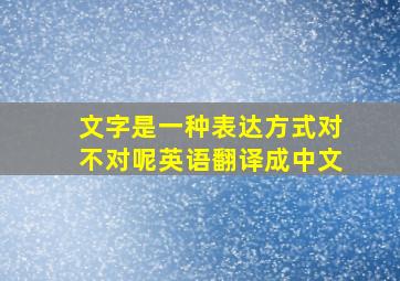 文字是一种表达方式对不对呢英语翻译成中文