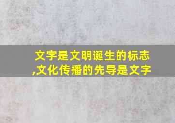 文字是文明诞生的标志,文化传播的先导是文字