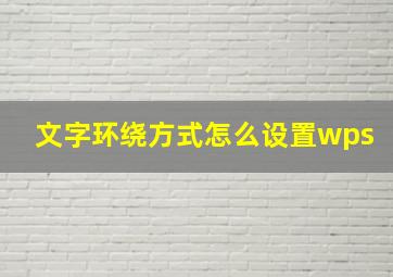 文字环绕方式怎么设置wps