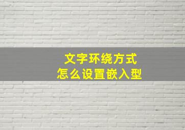 文字环绕方式怎么设置嵌入型