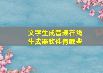 文字生成音频在线生成器软件有哪些