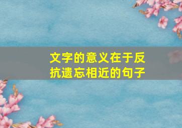 文字的意义在于反抗遗忘相近的句子