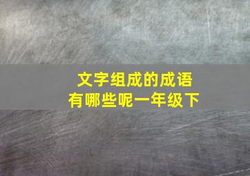 文字组成的成语有哪些呢一年级下