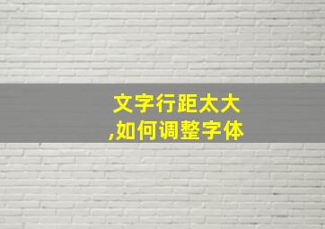 文字行距太大,如何调整字体