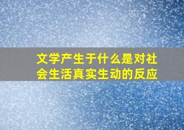 文学产生于什么是对社会生活真实生动的反应