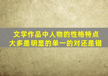 文学作品中人物的性格特点大多是明显的单一的对还是错