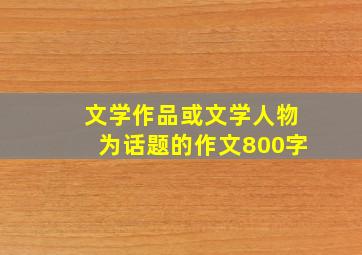 文学作品或文学人物为话题的作文800字