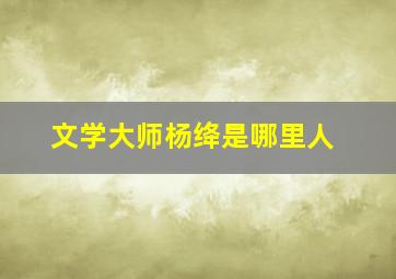 文学大师杨绛是哪里人