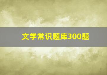 文学常识题库300题