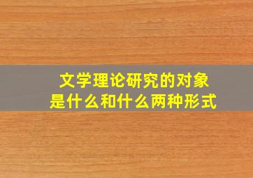 文学理论研究的对象是什么和什么两种形式