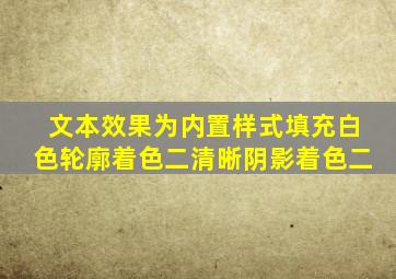 文本效果为内置样式填充白色轮廓着色二清晰阴影着色二