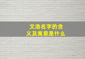 文浩名字的含义及寓意是什么