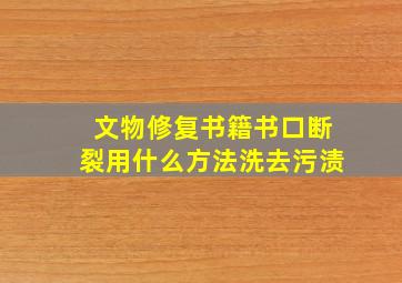 文物修复书籍书口断裂用什么方法洗去污渍