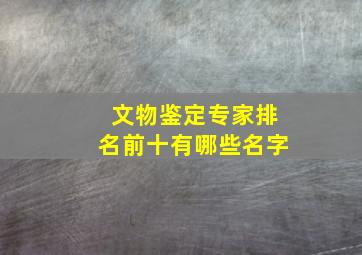 文物鉴定专家排名前十有哪些名字