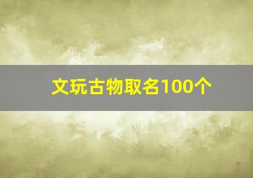 文玩古物取名100个