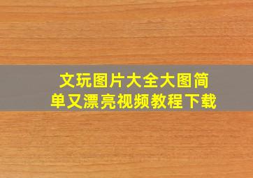 文玩图片大全大图简单又漂亮视频教程下载