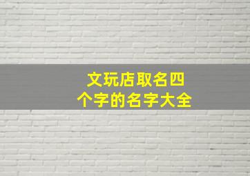 文玩店取名四个字的名字大全