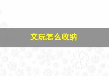 文玩怎么收纳