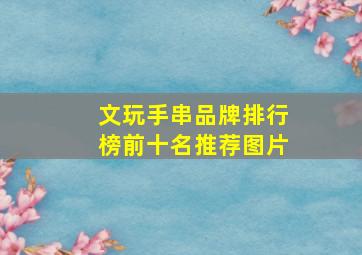 文玩手串品牌排行榜前十名推荐图片