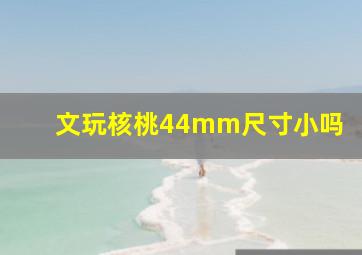 文玩核桃44mm尺寸小吗