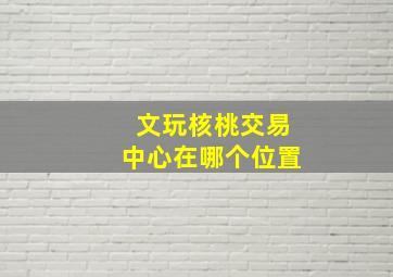 文玩核桃交易中心在哪个位置