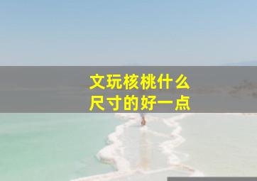 文玩核桃什么尺寸的好一点