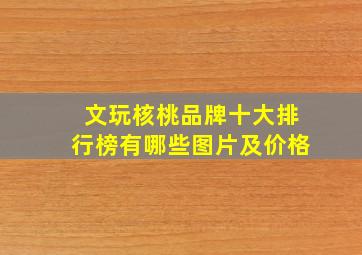 文玩核桃品牌十大排行榜有哪些图片及价格