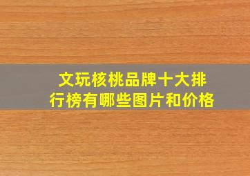 文玩核桃品牌十大排行榜有哪些图片和价格