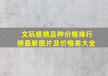 文玩核桃品种价格排行榜最新图片及价格表大全