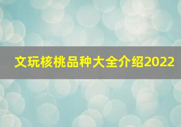 文玩核桃品种大全介绍2022