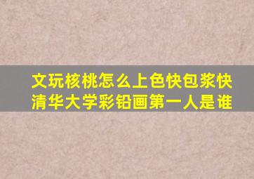 文玩核桃怎么上色快包浆快清华大学彩铅画第一人是谁